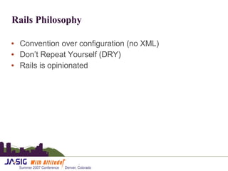 Rails Philosophy Convention over configuration (no XML) Don’t Repeat Yourself (DRY) Rails is opinionated 