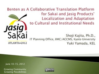Shoji Kajita, Ph.D.,
                        IT Planning Office, IIMC/ACCMS, Kyoto University
                                                   Yuki Yamada, KEL




 June 10-15, 2012

Growing Community;
Growing Possibilities
 