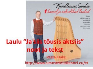 Laulu “Ja siis tõusis aktsiis”
noot ja tekst
Vaata lisaks:
http://www.simmaniduokannel.eu/et
 
