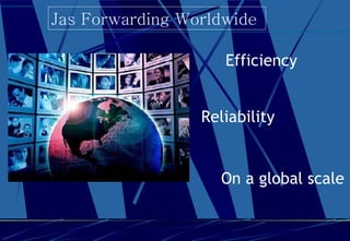 Jas Forwarding World w ide   Reliability On  a global  scale Efficiency 