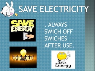 . ALWAYS
SWICH OFF
SWICHES
AFTER USE.
 