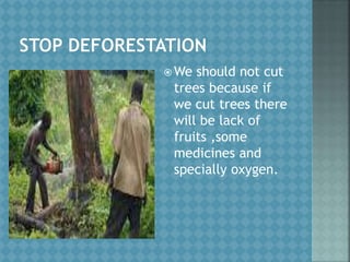  We should not cut
trees because if
we cut trees there
will be lack of
fruits ,some
medicines and
specially oxygen.
 