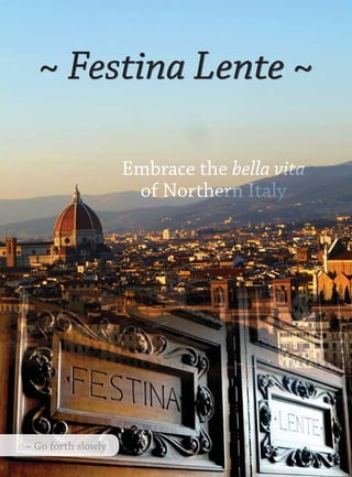 ~ Festina Lente ~

               Embrace the bella vita
                of Northern Italy




~ Make haste slowly
 