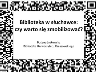 Biblioteka w słuchawce: czy warto się zmobilizować? Bożena Jaskowska Biblioteka Uniwersytetu Rzeszowskiego 