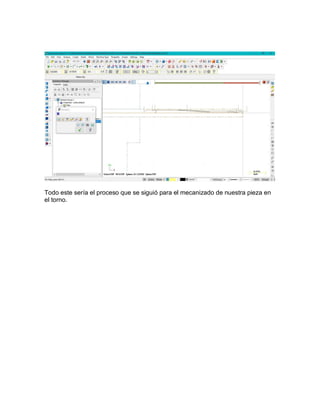 Todo este sería el proceso que se siguió para el mecanizado de nuestra pieza en
el torno.
 
