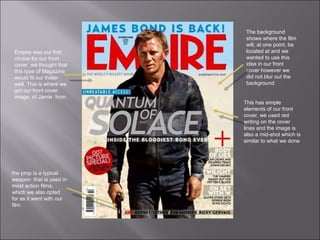 Empire was our first choice for our front cover, we thought that this type of Magazine would fit our trailer well. This is where we got our front cover image, of Jamie, from.  This has simple elements of our front cover, we used red writing on the cover lines and the image is also a mid-shot which is similar to what we done the prop is a typical weapon  that is used in most action films, which we also opted for as it went with our film.  The background shows where the film will, at one point, be located at and we wanted to use this idea in our front cover however we did not blur out the background  
