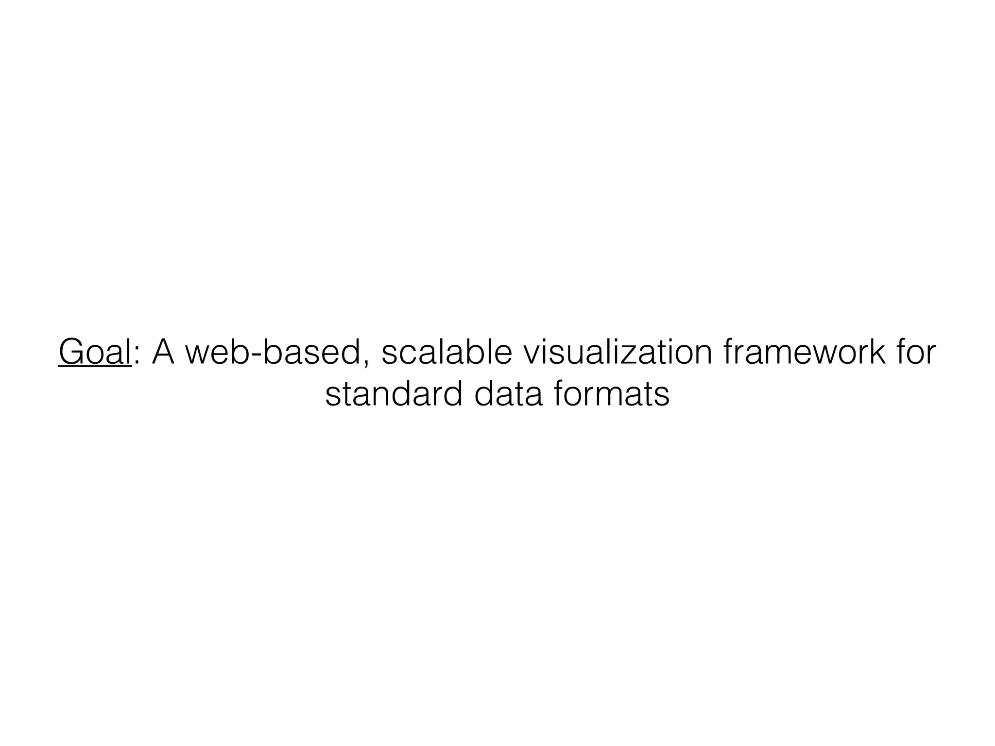 Goal: A web-based, scalable visualization framework for
standard data formats
 
