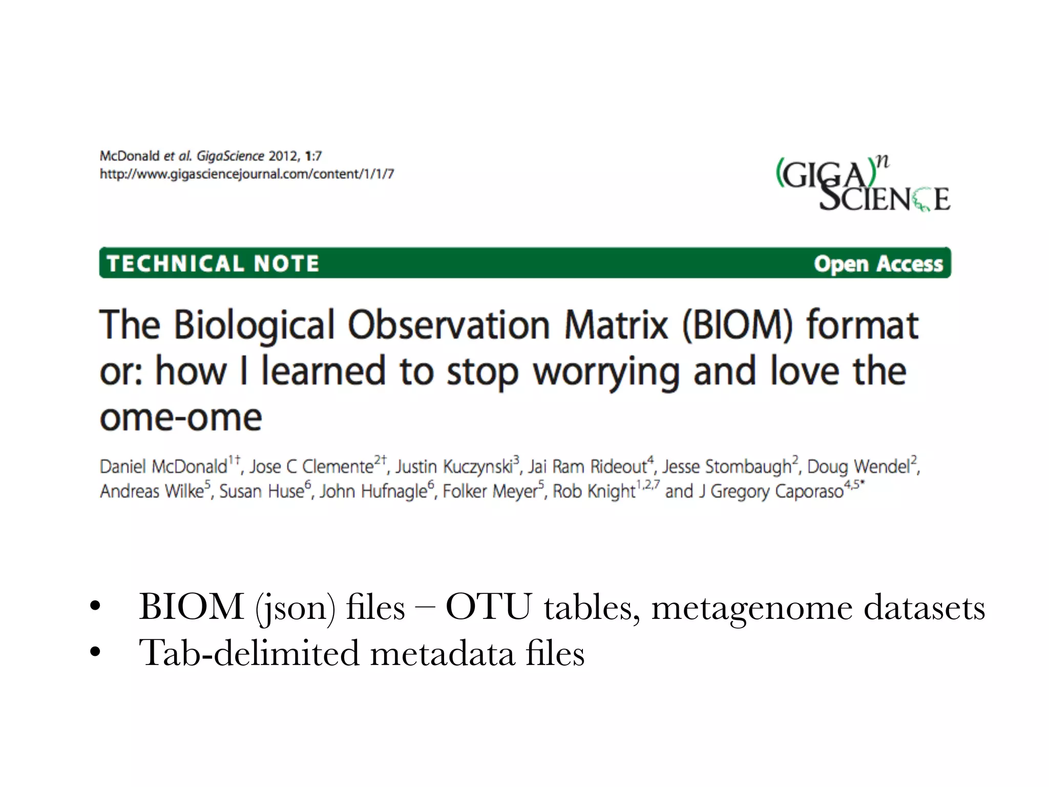 •  BIOM (json) ﬁles – OTU tables, metagenome datasets
•  Tab-delimited metadata ﬁles 
 