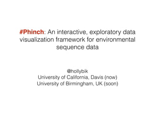 !
#Phinch: An interactive, exploratory data
visualization framework for environmental
sequence data
@hollybik
University of California, Davis (now)
University of Birmingham, UK (soon)
 