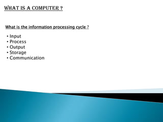 What is a computer ?What is the information processing cycle ? Input