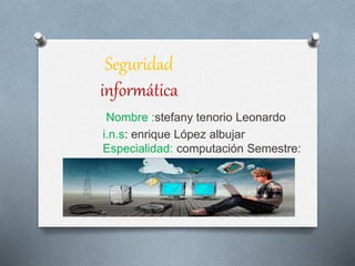 Seguridad
informática
Nombre :stefany tenorio Leonardo
i.n.s: enrique López albujar
Especialidad: computación Semestre:
 