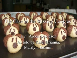 By:  Arden Davidson As told by Kate, Brianna, Marilyn, Jasmin   The Case of the Missing Cookies 