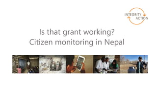 Is that grant working? Citizen monitoring in Nepal (Jasmina Haynes, Integrity Action, UK) Slide 1