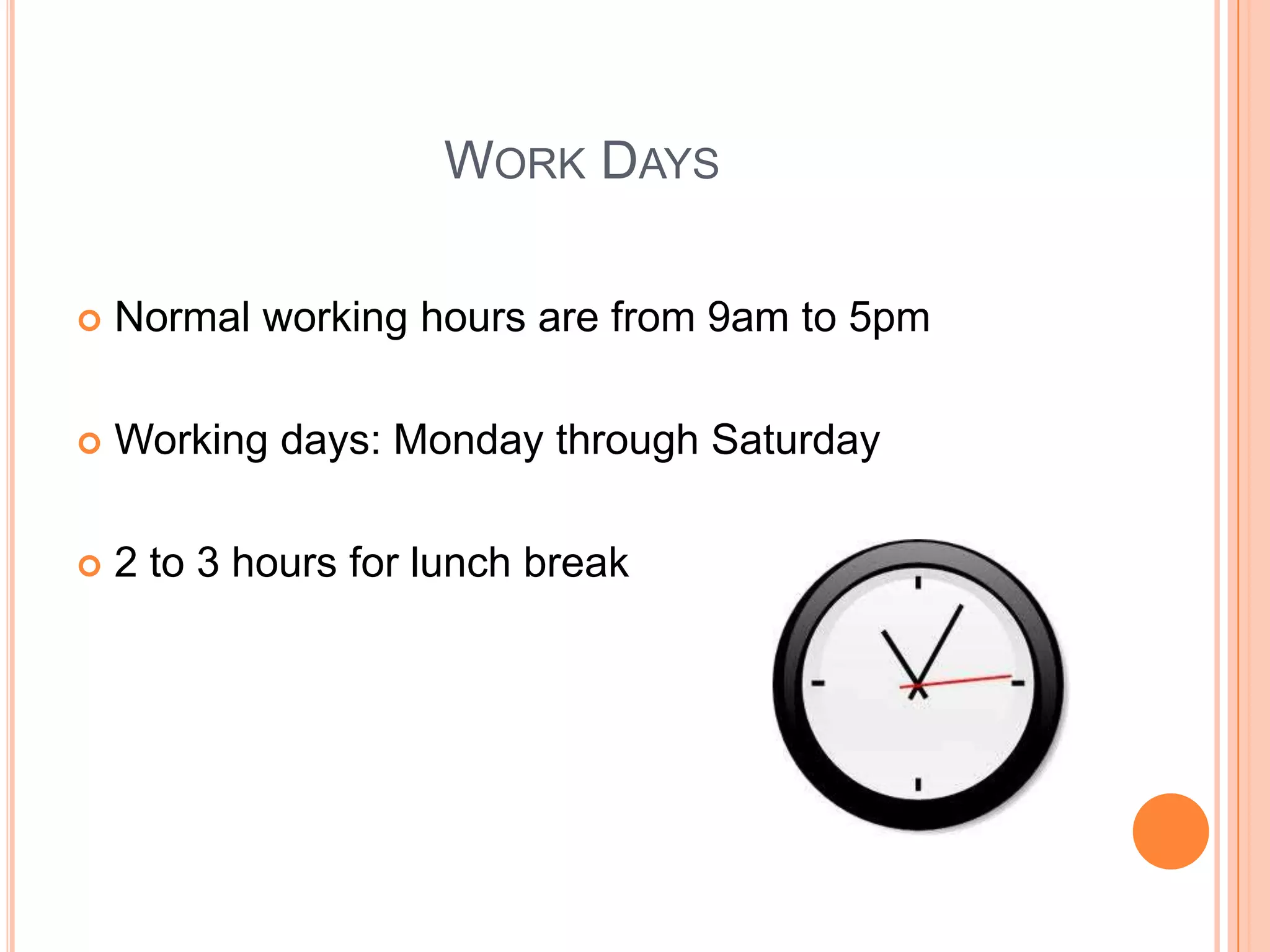 Work DaysNormal working hours are from 9am to 5pmWorking days: Monday through Saturday2 to 3 hours for lunch break