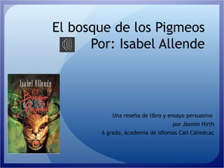 El bosque de los Pigmeos
Por: Isabel Allende
Una reseña de libro y ensayo persuasivo
por Jasmin Hirth
6 grado, Academia de idiomas Cali Calmécac
 