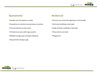 Apartamento Sacada com churraqueira a carvão Esquadrias em alumínio com persianas nos dorms Piso porcelanato na área social Infraestrutura para split e água quente Medidor de água, gás e energia individuais Aquecimento de água a gás Residencial Portaria com central de segurança e comunicação Hall social mobiliado e decorado Salão de festas mobiliado e decorado Área externa com deck Playground 