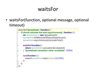 waitsFor
? waitsFor(function, optional message, optional
  timeout)
 