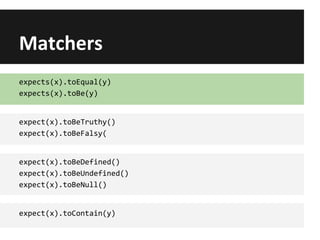 Matchers
expects(x).toEqual(y)
expects(x).toBe(y)
expect(x).toContain(y)
expect(x).toBeTruthy()
expect(x).toBeFalsy(
expect(x).toBeDefined()
expect(x).toBeUndefined()
expect(x).toBeNull()
 