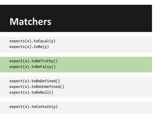 Matchers
expects(x).toEqual(y)
expects(x).toBe(y)
expect(x).toBeTruthy()
expect(x).toBeFalsy()
expect(x).toBeDefined()
expect(x).toBeUndefined()
expect(x).toBeNull()
expect(x).toContain(y)
 