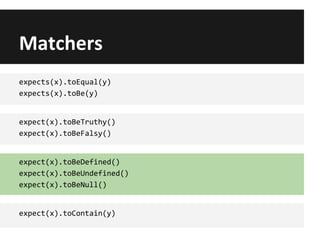Matchers
expects(x).toEqual(y)
expects(x).toBe(y)
expect(x).toBeTruthy()
expect(x).toBeFalsy()
expect(x).toBeDefined()
expect(x).toBeUndefined()
expect(x).toBeNull()
expect(x).toContain(y)
 