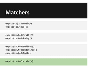 Matchers
expects(x).toEqual(y)
expects(x).toBe(y)
expect(x).toBeTruthy()
expect(x).toBeFalsy()
expect(x).toBeDefined()
expect(x).toBeUndefined()
expect(x).toBeNull()
expect(x).toContain(y)
 