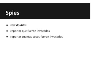 Spies
● test doubles
● reportar que fueron invocados
● reportar cuantas veces fueron invocados
 