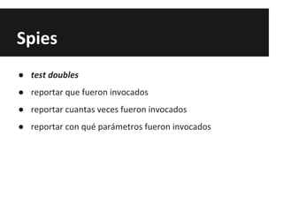 Spies
● test doubles
● reportar que fueron invocados
● reportar cuantas veces fueron invocados
● reportar con qué parámetros fueron invocados
 