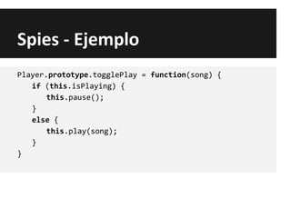 Spies - Ejemplo
Player.prototype.togglePlay = function(song) {
if (this.isPlaying) {
this.pause();
}
else {
this.play(song);
}
}
 