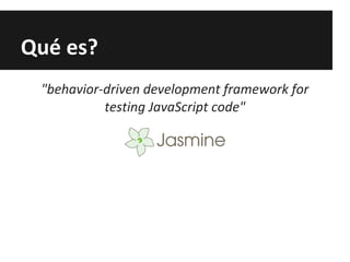 Qué es?
"behavior-driven development framework for
testing JavaScript code"
 