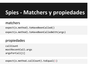Spies - Matchers y propiedades
callCount
mostRecentCall.args
argsForCall[i]
expect(x.method.callCount).toEqual(1)
expect(x.method).toHaveBeenCalled()
expect(x.method).toHaveBeenCalledWith(args)
matchers
propiedades
 