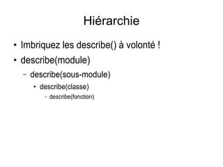 Hiérarchie
●
Imbriquez les describe() à volonté !
●
describe(module)
– describe(sous-module)
●
describe(classe)
– describe(fonction)
 