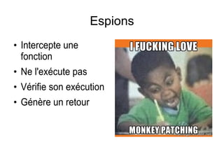 Espions
●
Intercepte une
fonction
●
Ne l'exécute pas
●
Vérifie son exécution
●
Génère un retour
 