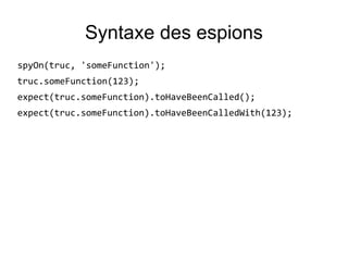 Syntaxe des espions
spyOn(truc, 'someFunction');
truc.someFunction(123);
expect(truc.someFunction).toHaveBeenCalled();
expect(truc.someFunction).toHaveBeenCalledWith(123);
 