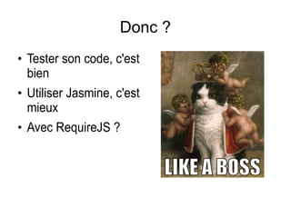Donc ?
●
Tester son code, c'est
bien
●
Utiliser Jasmine, c'est
mieux
●
Avec RequireJS ?
 