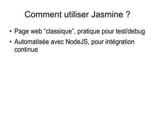 Comment utiliser Jasmine ?
●
Page web “classique”, pratique pour test/debug
●
Automatisé avec NodeJS, pour intégration
continue
 