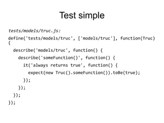 Test simple
tests/models/truc.js:
define('tests/models/truc', ['models/truc'], function(Truc)
{
describe('models/truc', function() {
describe('someFunction()', function() {
it('always returns true', function() {
expect(new Truc().someFunction()).toBe(true);
});
});
});
});
 