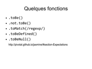 Quelques fonctions
● .toBe()
● .not.toBe()
● .toMatch(/regexp/)
● .toBeDefined()
● .toBeNull()
http://pivotal.github.io/jasmine/#section-Expectations
 