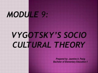 VYGOTSKY’S SOCIO
CULTURAL THEORY
MODULE 9:
Prepared by: Jasmine A. Pasig
Bachelor of Elementary Education-1
 