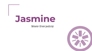 Jasmine
Behavior-Driven JavaScript
 