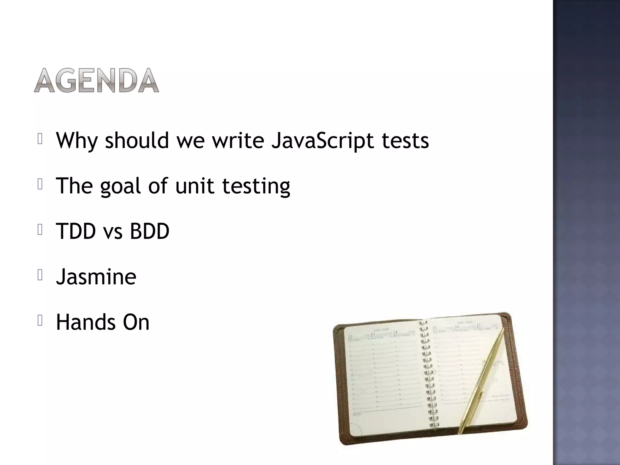  Why should we write JavaScript tests
The goal of unit testing
TDD vs BDD
Jasmine
Hands On
