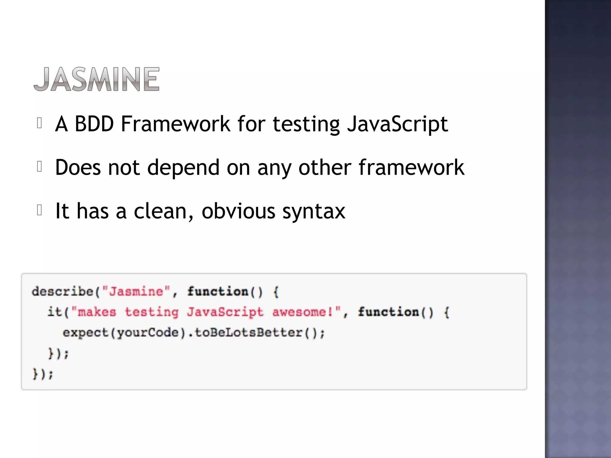  A BDD Framework for testing JavaScript
Does not depend on any other framework
It has a clean, obvious syntax