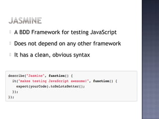  A BDD Framework for testing JavaScript
 Does not depend on any other framework
 It has a clean, obvious syntax
 