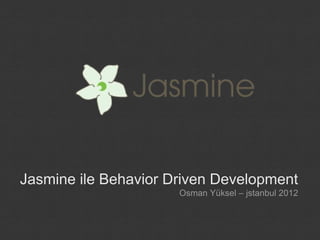 Jasmine ile Behavior Driven Development
                      Osman Yüksel – jstanbul 2012
 