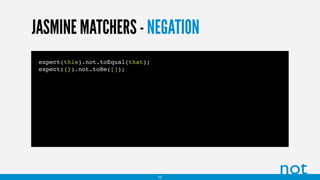 JASMINE MATCHERS - NEGATION
expect(this).not.toEqual(that);
expect({}).not.toBe([]);
not11
 