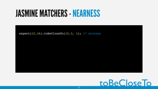 JASMINE MATCHERS - NEARNESS
expect(12.34).toBeCloseTo(12.3, 1); // success
toBeCloseTo17
 