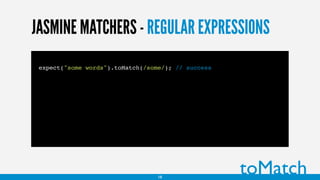 JASMINE MATCHERS - REGULAR EXPRESSIONS
expect("some words").toMatch(/some/); // success
toMatch18
 
