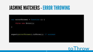 JASMINE MATCHERS - ERROR THROWING
var errorThrower = function () {
throw new Error();
}
expect(errorThrower).toThrow(); // success
toThrow19
 