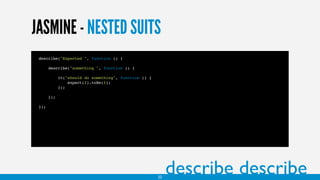 JASMINE - NESTED SUITS
describe("Expected ", function () {
describe("something ", function () {
it("should do something", function () {
expect(2).toBe(2);
});
});
});
22
describe describe
 