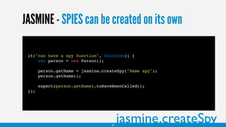 JASMINE - SPIES can be created on its own
it("can have a spy function", function() {
var person = new Person();
person.getName = jasmine.createSpy("Name spy");
person.getName();
expect(person.getName).toHaveBeenCalled();
});
jasmine.createSpy31
 