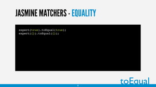 JASMINE MATCHERS - EQUALITY
expect(true).toEqual(true);
expect({}).toEqual({});
8
toEqual
 
